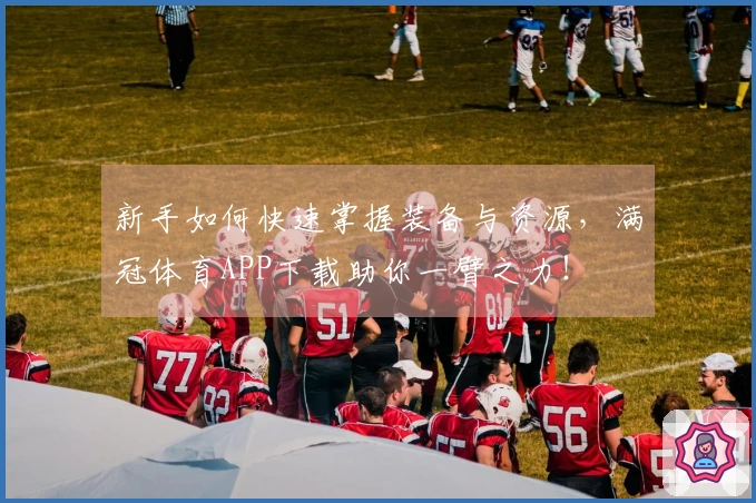 新手如何快速掌握装备与资源，满冠体育APP下载助你一臂之力！