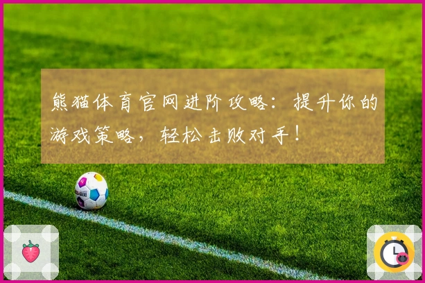 熊猫体育官网进阶攻略：提升你的游戏策略，轻松击败对手！