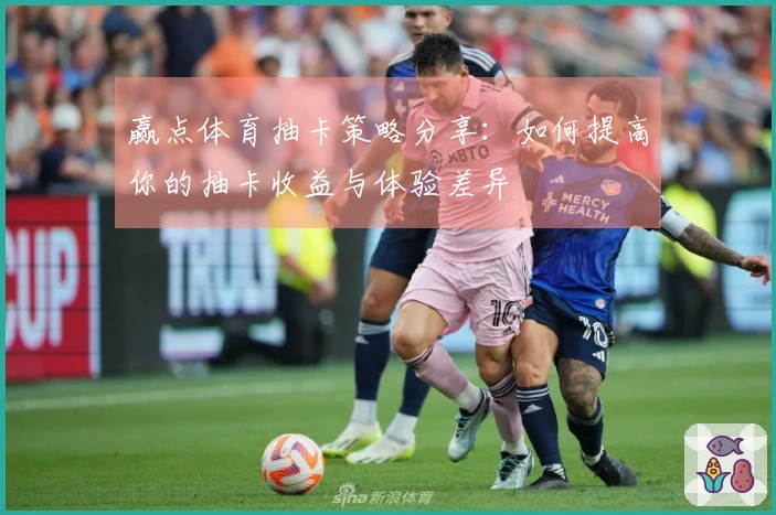 赢点体育抽卡策略分享：如何提高你的抽卡收益与体验差异