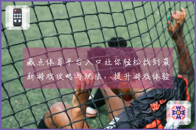 赢点体育平台入口让你轻松找到最新游戏攻略与玩法，提升游戏体验不再难