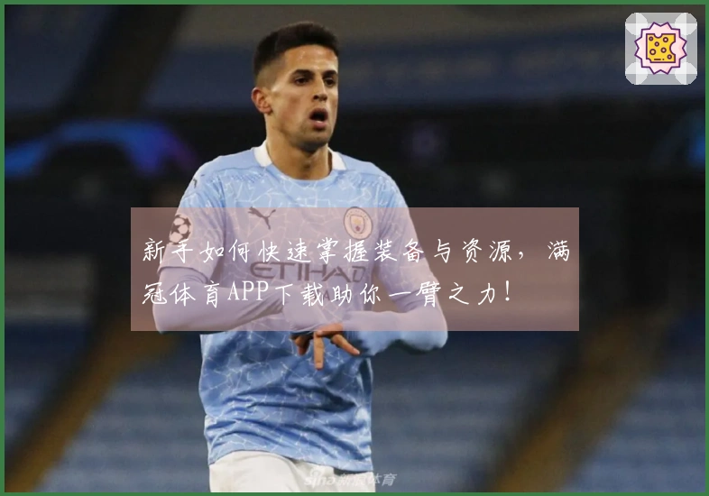 新手如何快速掌握装备与资源，满冠体育APP下载助你一臂之力！
