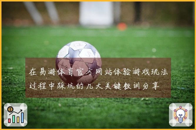 在易游体育官方网站体验游戏玩法过程中踩坑的几大关键教训分享