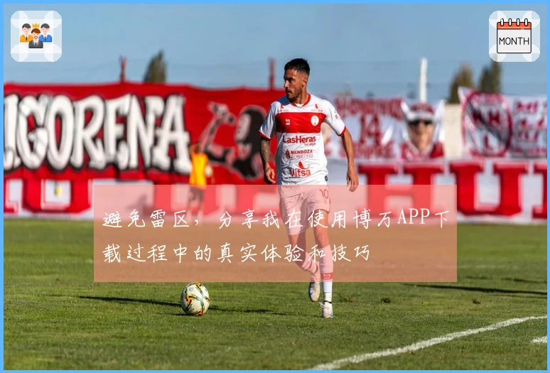 避免雷区，分享我在使用博万APP下载过程中的真实体验和技巧