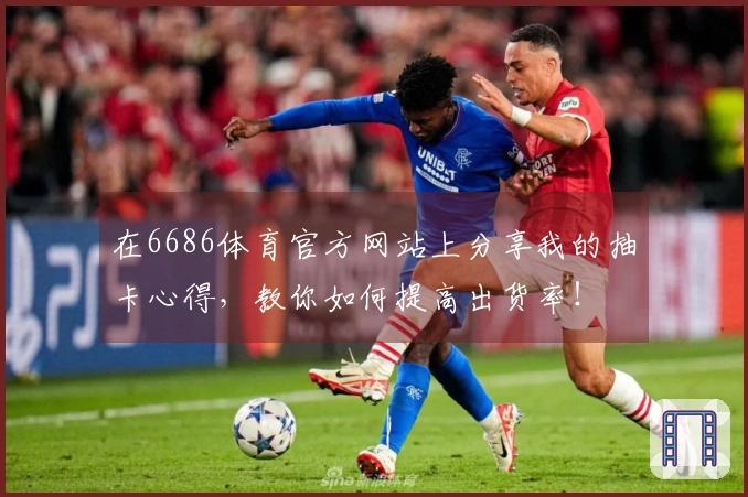 在6686体育官方网站上分享我的抽卡心得，教你如何提高出货率！