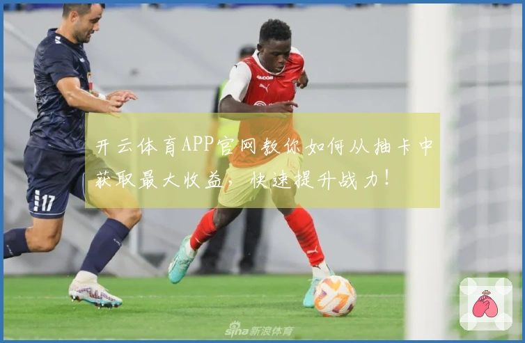 开云体育APP官网教你如何从抽卡中获取最大收益，快速提升战力！