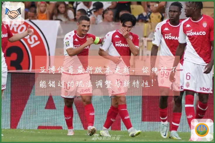 亚博体育最新版本更新，你绝对不能错过的玩法调整与新特性！